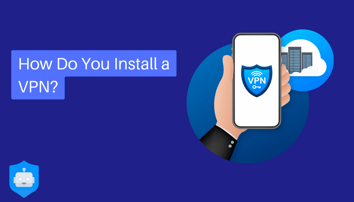 How Do You Install a VPN? - Your Guide to Installing a VPN