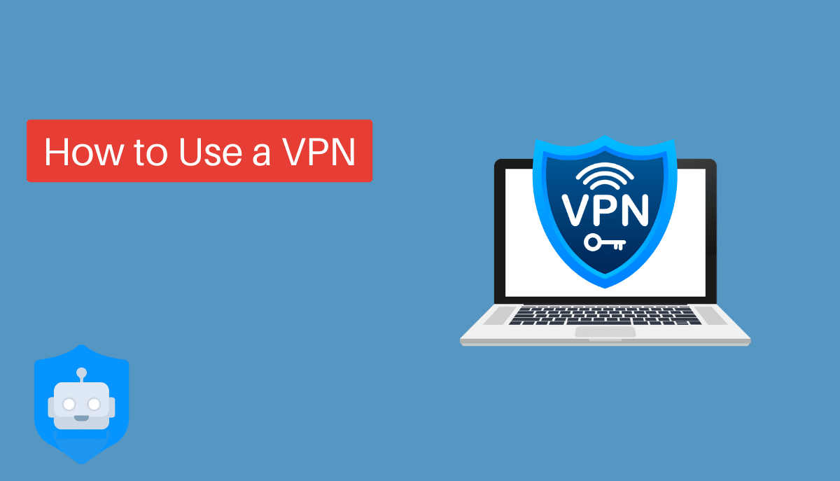 How to Use a VPN - A Complete VPN Guide